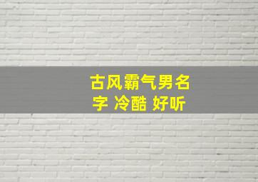 古风霸气男名字 冷酷 好听